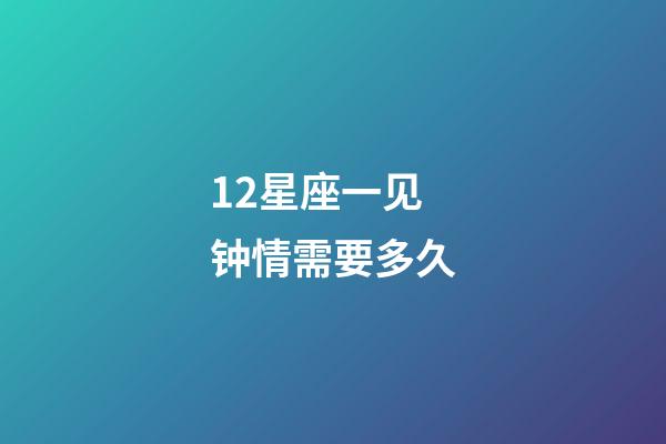 12星座一见钟情需要多久-第1张-星座运势-玄机派
