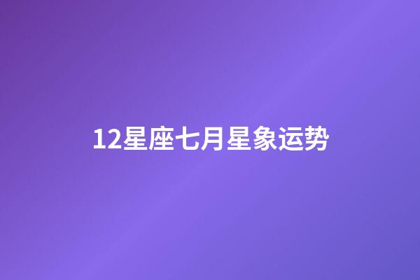 12星座七月星象运势-第1张-星座运势-玄机派