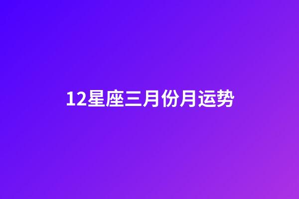 12星座三月份月运势-第1张-星座运势-玄机派