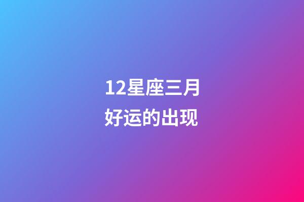 12星座三月好运的出现-第1张-星座运势-玄机派