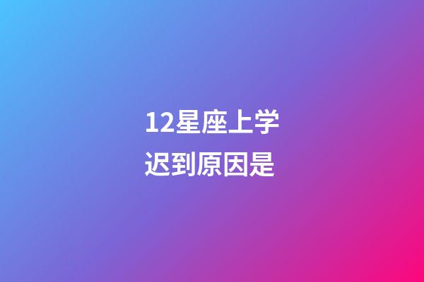 12星座上学迟到原因是-第1张-星座运势-玄机派