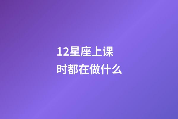12星座上课时都在做什么-第1张-星座运势-玄机派