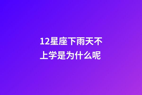 12星座下雨天不上学是为什么呢-第1张-星座运势-玄机派