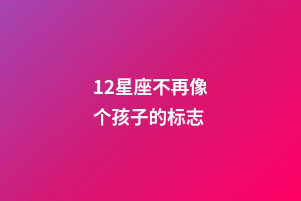 12星座不再像个孩子的标志-第1张-星座运势-玄机派