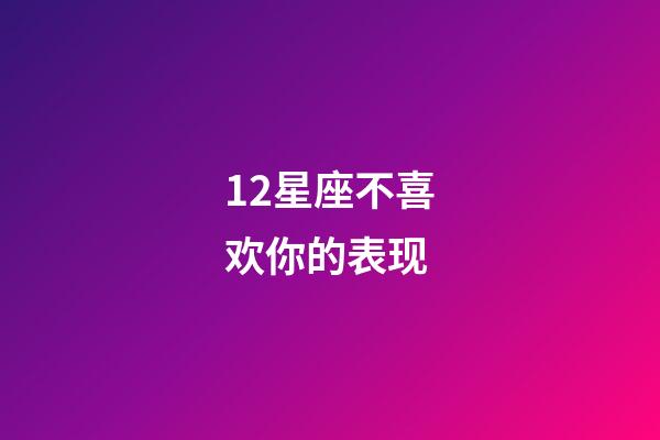 12星座不喜欢你的表现-第1张-星座运势-玄机派
