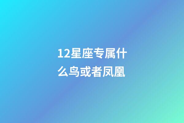 12星座专属什么鸟或者凤凰-第1张-星座运势-玄机派