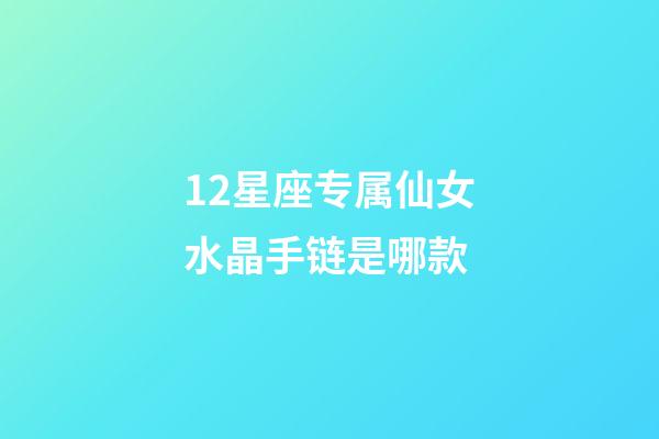 12星座专属仙女水晶手链是哪款-第1张-星座运势-玄机派