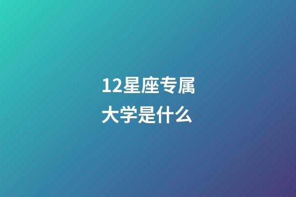 12星座专属大学是什么-第1张-星座运势-玄机派