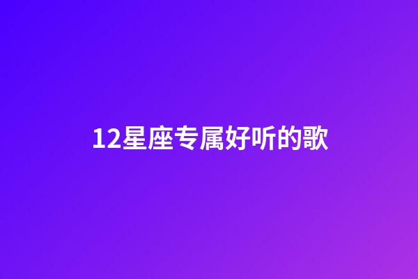 12星座专属好听的歌-第1张-星座运势-玄机派