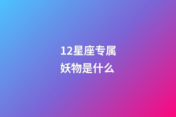 12星座专属妖物是什么