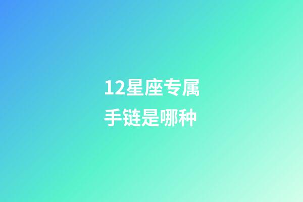 12星座专属手链是哪种-第1张-星座运势-玄机派