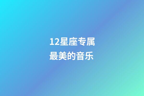 12星座专属最美的音乐-第1张-星座运势-玄机派