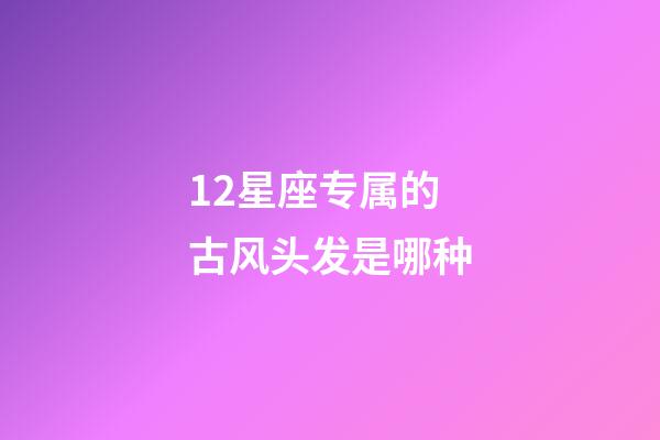 12星座专属的古风头发是哪种-第1张-星座运势-玄机派