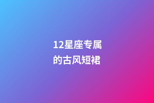 12星座专属的古风短裙-第1张-星座运势-玄机派