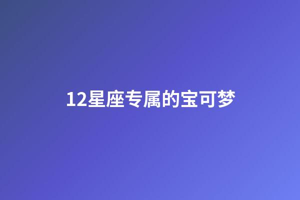 12星座专属的宝可梦-第1张-星座运势-玄机派