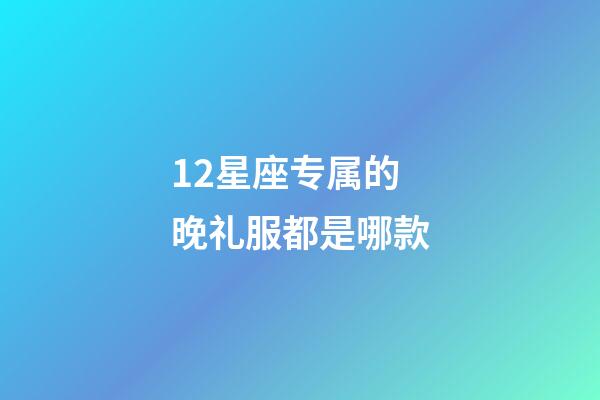 12星座专属的晚礼服都是哪款-第1张-星座运势-玄机派