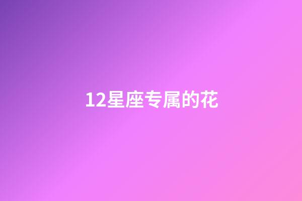 12星座专属的花-第1张-星座运势-玄机派