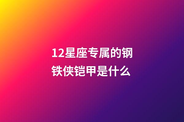 12星座专属的钢铁侠铠甲是什么-第1张-星座运势-玄机派