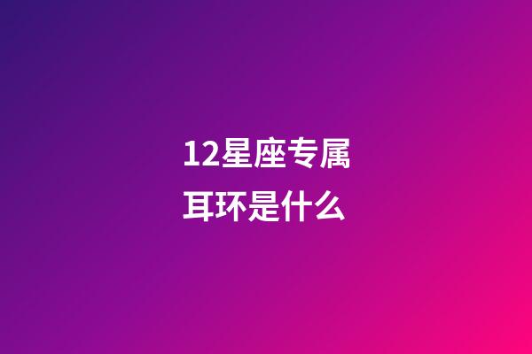 12星座专属耳环是什么-第1张-星座运势-玄机派