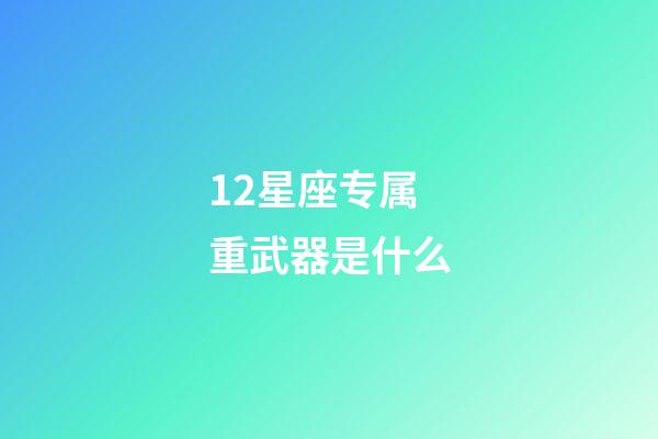 12星座专属重武器是什么-第1张-星座运势-玄机派