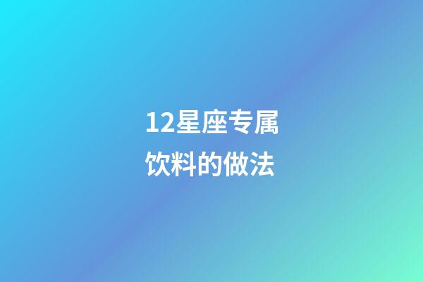 12星座专属饮料的做法-第1张-星座运势-玄机派