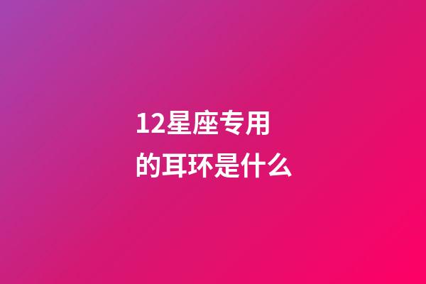 12星座专用的耳环是什么-第1张-星座运势-玄机派