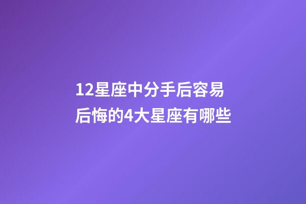 12星座中分手后容易后悔的4大星座有哪些-第1张-星座运势-玄机派