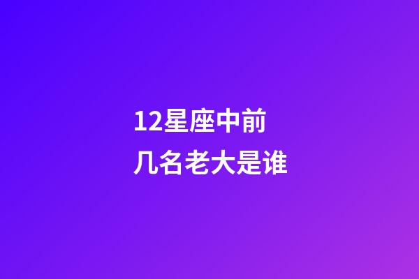 12星座中前几名老大是谁-第1张-星座运势-玄机派