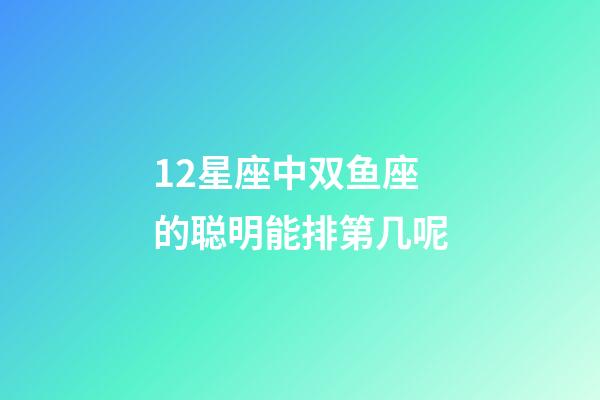 12星座中双鱼座的聪明能排第几呢-第1张-星座运势-玄机派