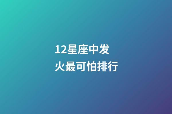 12星座中发火最可怕排行-第1张-星座运势-玄机派