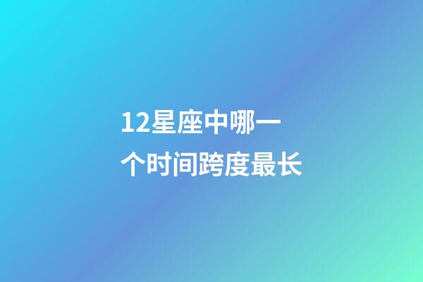 12星座中哪一个时间跨度最长-第1张-星座运势-玄机派