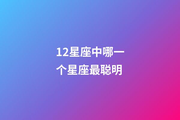 12星座中哪一个星座最聪明-第1张-星座运势-玄机派