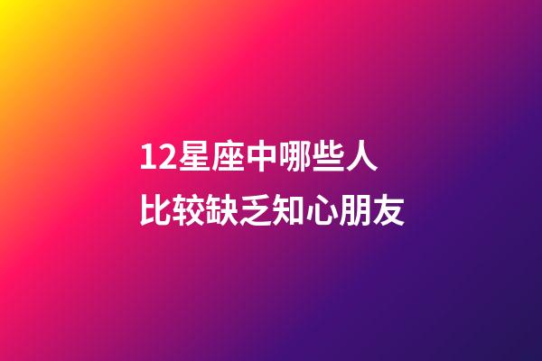 12星座中哪些人比较缺乏知心朋友-第1张-星座运势-玄机派