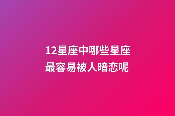 12星座中哪些星座最容易被人暗恋呢-第1张-星座运势-玄机派