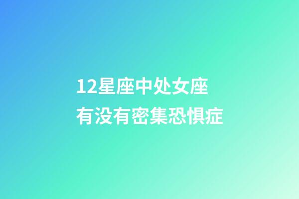 12星座中处女座有没有密集恐惧症-第1张-星座运势-玄机派