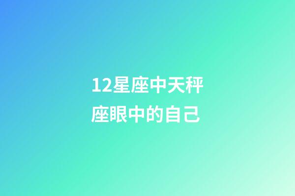 12星座中天秤座眼中的自己-第1张-星座运势-玄机派