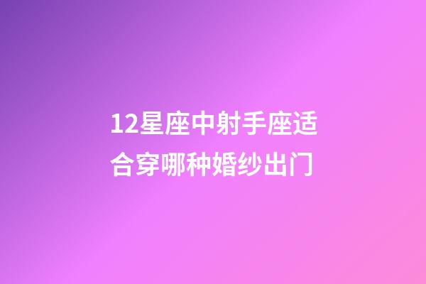 12星座中射手座适合穿哪种婚纱出门-第1张-星座运势-玄机派