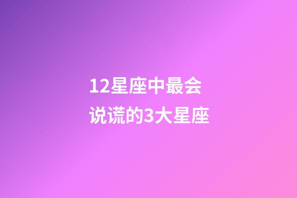 12星座中最会说谎的3大星座-第1张-星座运势-玄机派