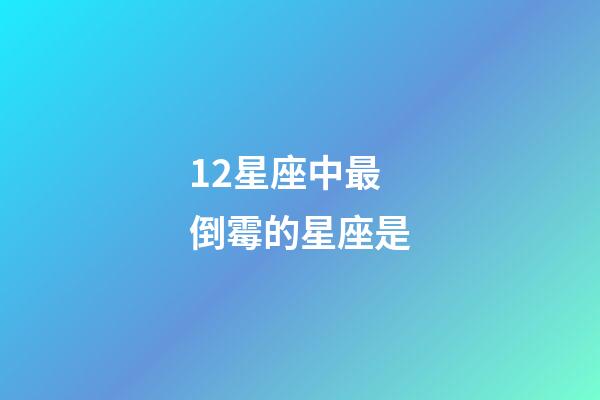 12星座中最倒霉的星座是-第1张-星座运势-玄机派