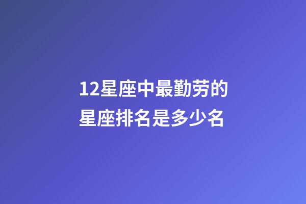 12星座中最勤劳的星座排名是多少名-第1张-星座运势-玄机派