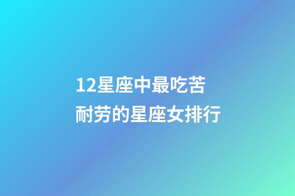 12星座中最吃苦耐劳的星座女排行-第1张-星座运势-玄机派