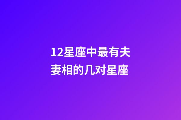 12星座中最有夫妻相的几对星座-第1张-星座运势-玄机派