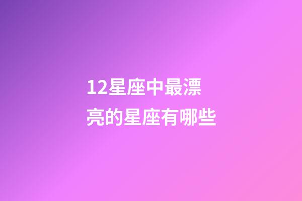 12星座中最漂亮的星座有哪些-第1张-星座运势-玄机派