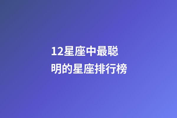 12星座中最聪明的星座排行榜-第1张-星座运势-玄机派