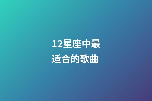 12星座中最适合的歌曲-第1张-星座运势-玄机派