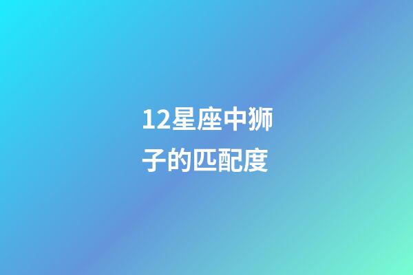 12星座中狮子的匹配度-第1张-星座运势-玄机派