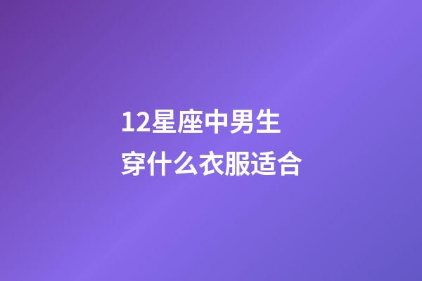 12星座中男生穿什么衣服适合-第1张-星座运势-玄机派