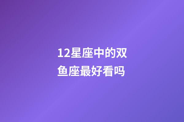 12星座中的双鱼座最好看吗-第1张-星座运势-玄机派