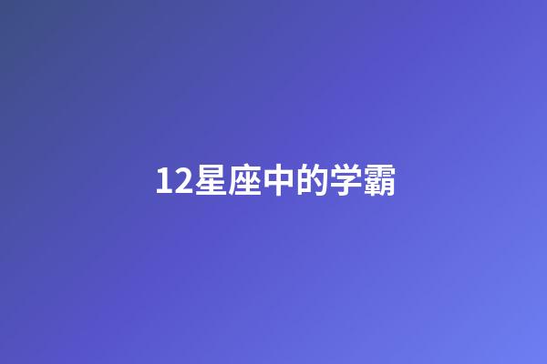 12星座中的学霸-第1张-星座运势-玄机派