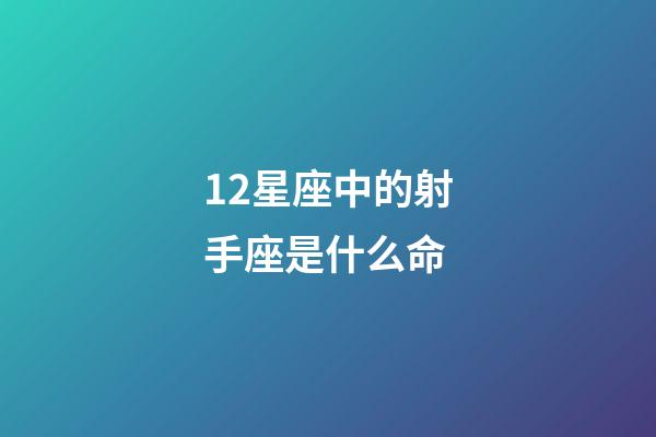 12星座中的射手座是什么命-第1张-星座运势-玄机派